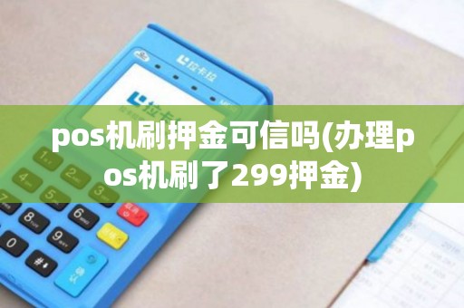 pos机刷押金可信吗(办理pos机刷了299押金)