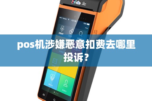 pos机涉嫌恶意扣费去哪里投诉？