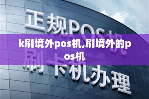 k刷境外pos机,刷境外的pos机