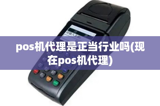 pos机代理是正当行业吗(现在pos机代理)