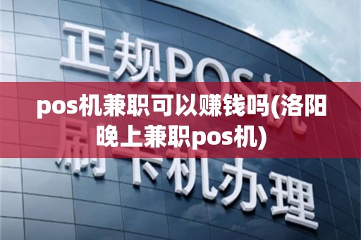 pos机兼职可以赚钱吗(洛阳晚上兼职pos机)