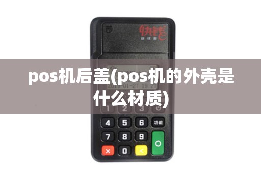 pos机后盖(pos机的外壳是什么材质)