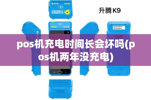 pos机充电时间长会坏吗(pos机两年没充电)