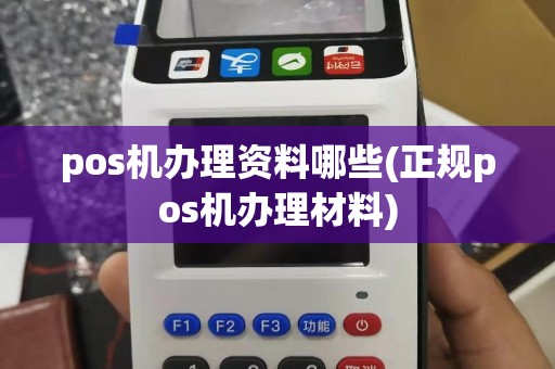 pos机办理资料哪些(正规pos机办理材料)