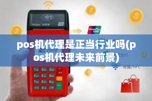 pos机代理是正当行业吗(pos机代理未来前景)