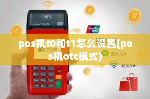 pos机t0和t1怎么设置(pos机otc模式)