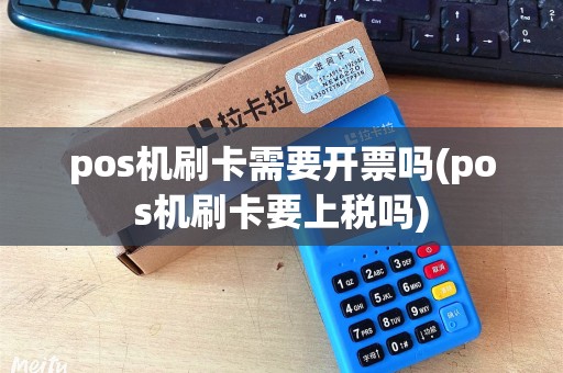 pos机刷卡需要开票吗(pos机刷卡要上税吗)
