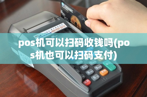 pos机可以扫码收钱吗(pos机也可以扫码支付)