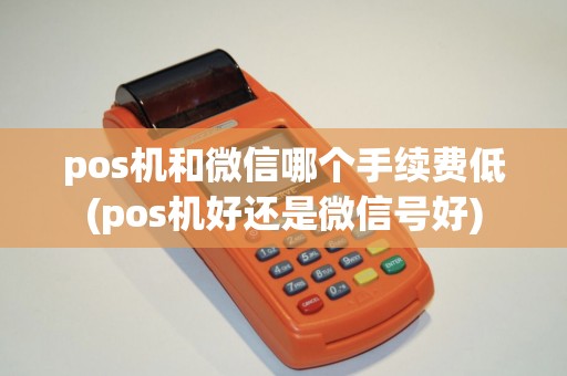 pos机和微信哪个手续费低(pos机好还是微信号好)