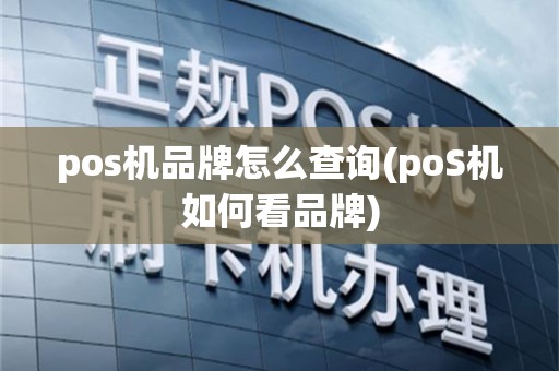 pos机品牌怎么查询(poS机如何看品牌)