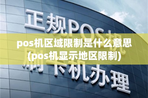 pos机区域限制是什么意思(pos机显示地区限制)