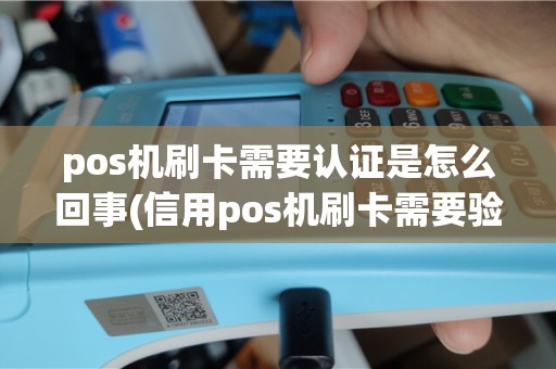 pos机刷卡需要认证是怎么回事(信用pos机刷卡需要验证)
