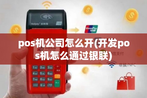 pos机公司怎么开(开发pos机怎么通过银联)