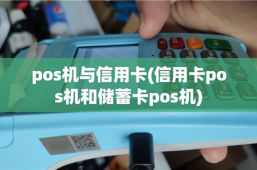 pos机与信用卡(信用卡pos机和储蓄卡pos机)