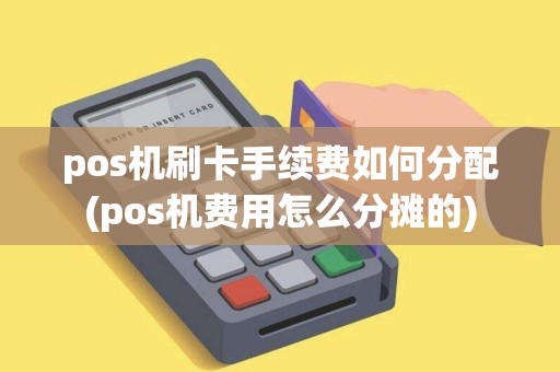 pos机刷卡手续费如何分配(pos机费用怎么分摊的)