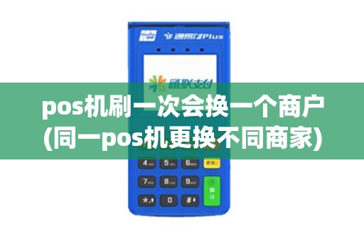 pos机刷一次会换一个商户(同一pos机更换不同商家)