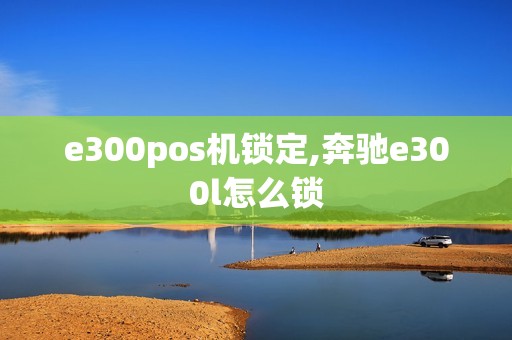 e300pos机锁定,奔驰e300l怎么锁