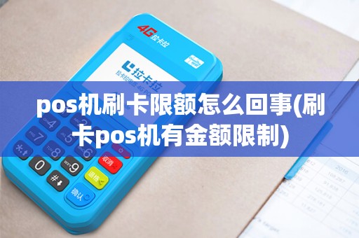 pos机刷卡限额怎么回事(刷卡pos机有金额限制)