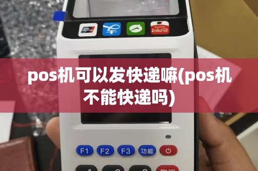 pos机可以发快递嘛(pos机不能快递吗)