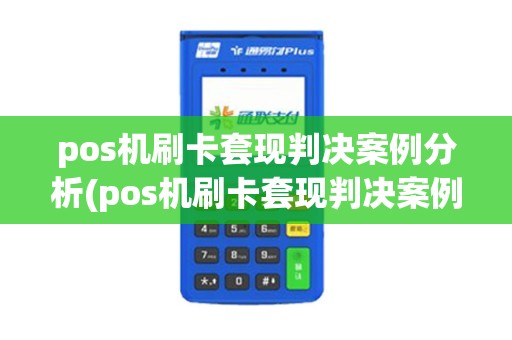 pos机刷卡套现判决案例分析(pos机刷卡套现判决案例)