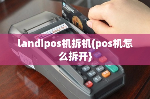 landipos机拆机{pos机怎么拆开}