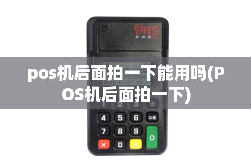 pos机后面拍一下能用吗(POS机后面拍一下)