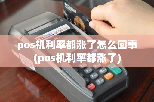 pos机利率都涨了怎么回事(pos机利率都涨了)