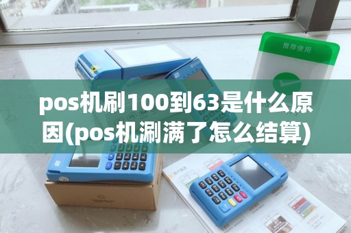 pos机刷100到63是什么原因(pos机涮满了怎么结算)