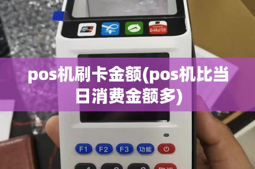 pos机刷卡金额(pos机比当日消费金额多)
