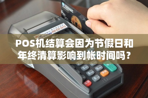 POS机结算会因为节假日和年终清算影响到帐时间吗？