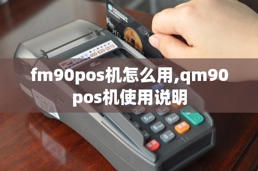 fm90pos机怎么用,qm90pos机使用说明
