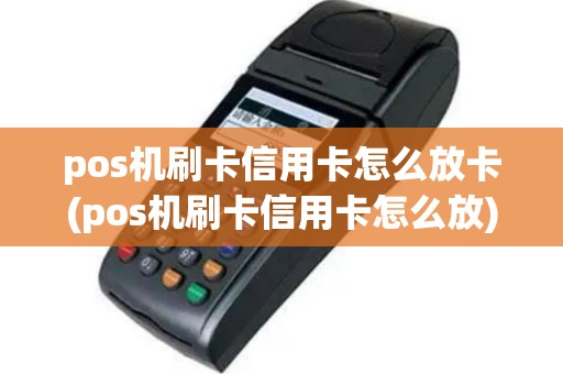 pos机刷卡信用卡怎么放卡(pos机刷卡信用卡怎么放)