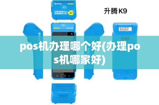 pos机办理哪个好(办理pos机哪家好)