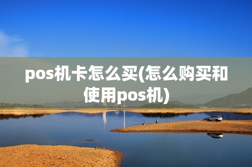 pos机卡怎么买(怎么购买和使用pos机)
