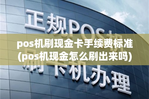 pos机刷现金卡手续费标准(pos机现金怎么刷出来吗)