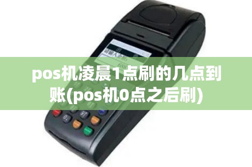 pos机凌晨1点刷的几点到账(pos机0点之后刷)