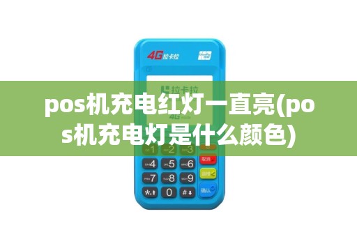 pos机充电红灯一直亮(pos机充电灯是什么颜色)