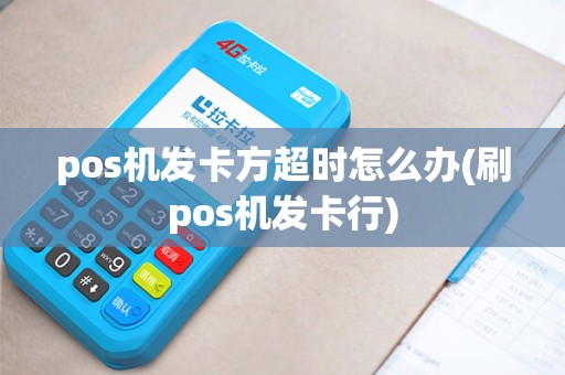 pos机发卡方超时怎么办(刷pos机发卡行)