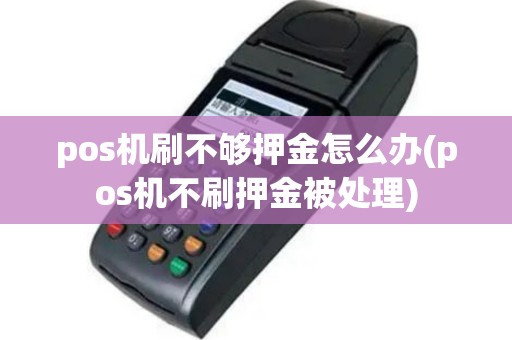 pos机刷不够押金怎么办(pos机不刷押金被处理)