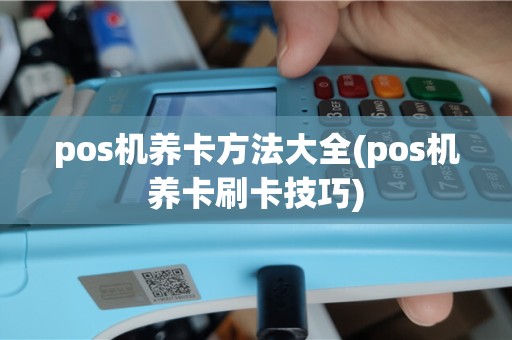 pos机养卡方法大全(pos机养卡刷卡技巧)