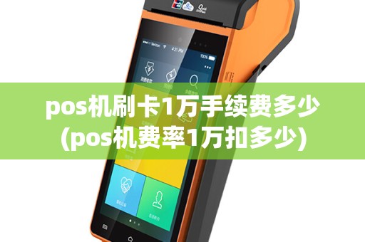 pos机刷卡1万手续费多少(pos机费率1万扣多少)