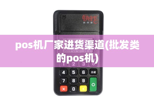 pos机厂家进货渠道(批发类的pos机)