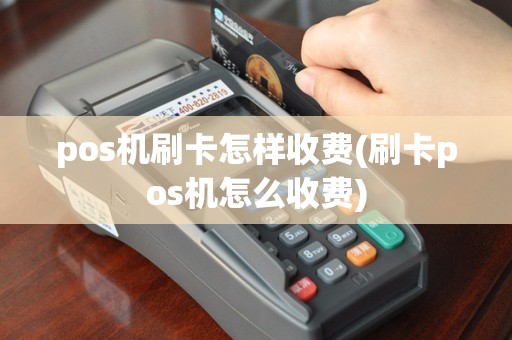 pos机刷卡怎样收费(刷卡pos机怎么收费)