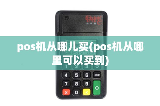 pos机从哪儿买(pos机从哪里可以买到)
