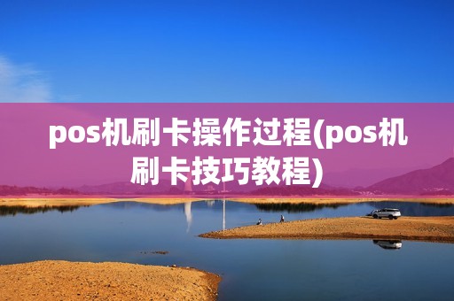 pos机刷卡操作过程(pos机刷卡技巧教程)