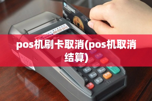 pos机刷卡取消(pos机取消结算)