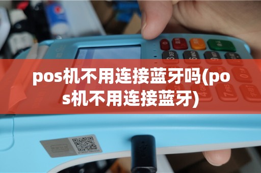 pos机不用连接蓝牙吗(pos机不用连接蓝牙)