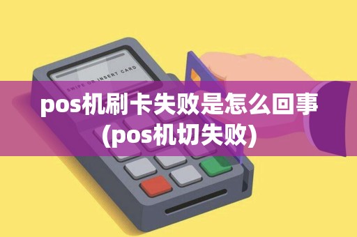 pos机刷卡失败是怎么回事(pos机切失败)