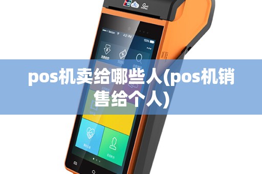 pos机卖给哪些人(pos机销售给个人)
