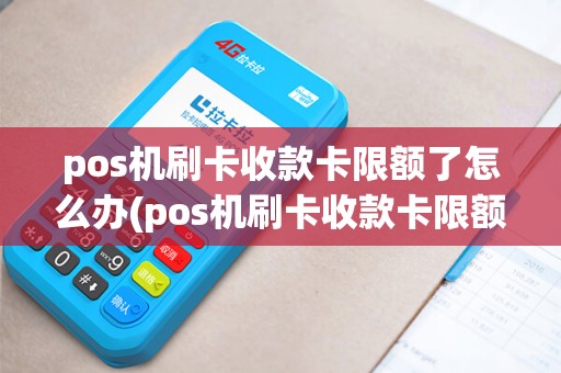 pos机刷卡收款卡限额了怎么办(pos机刷卡收款卡限额)